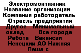 Электромонтажник › Название организации ­ Компания-работодатель › Отрасль предприятия ­ Другое › Минимальный оклад ­ 1 - Все города Работа » Вакансии   . Ненецкий АО,Нижняя Пеша с.